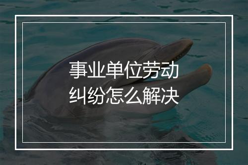 事业单位劳动纠纷怎么解决