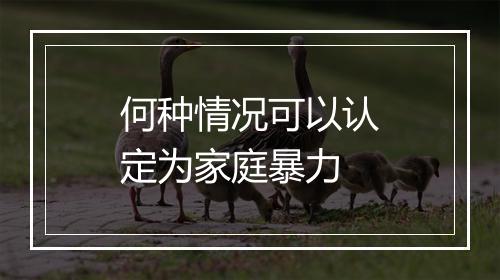何种情况可以认定为家庭暴力