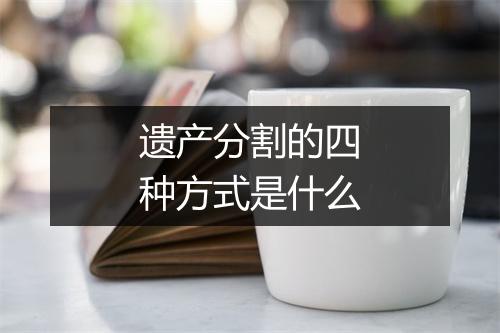 遗产分割的四种方式是什么