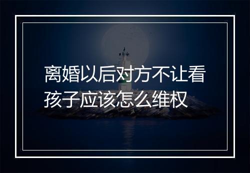 离婚以后对方不让看孩子应该怎么维权
