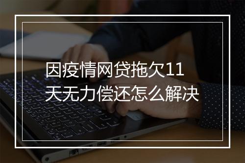 因疫情网贷拖欠11天无力偿还怎么解决