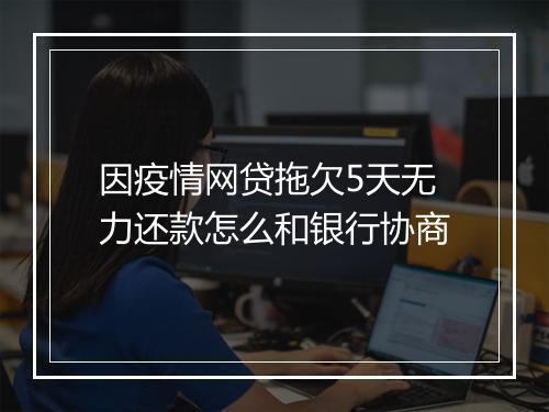 因疫情网贷拖欠5天无力还款怎么和银行协商
