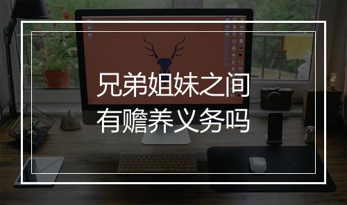 兄弟姐妹之间有赡养义务吗