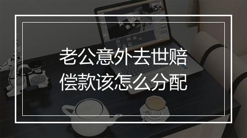 老公意外去世赔偿款该怎么分配
