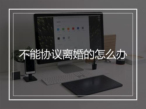 不能协议离婚的怎么办