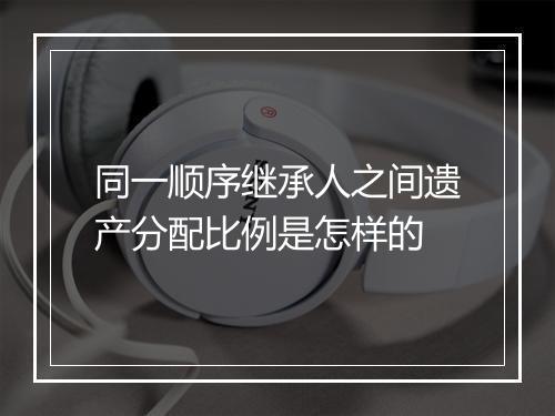 同一顺序继承人之间遗产分配比例是怎样的
