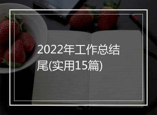 2022年工作总结尾(实用15篇)