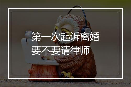 第一次起诉离婚要不要请律师