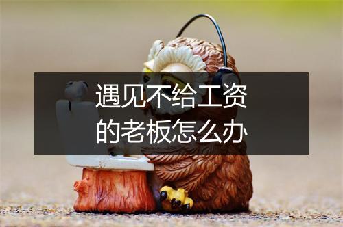 遇见不给工资的老板怎么办