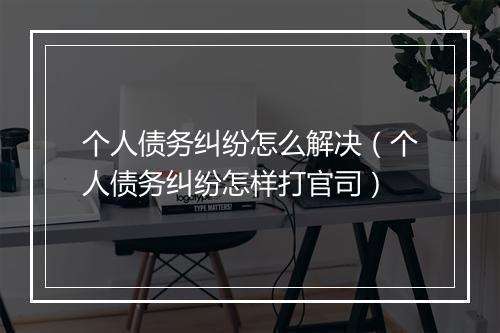 个人债务纠纷怎么解决（个人债务纠纷怎样打官司）