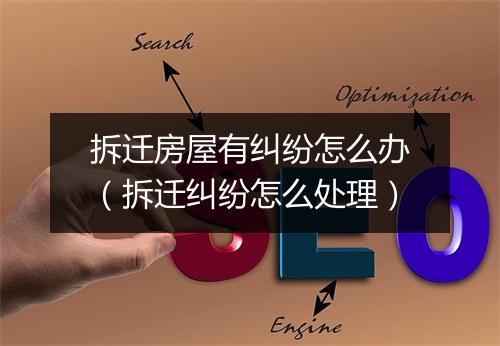 拆迁房屋有纠纷怎么办（拆迁纠纷怎么处理）