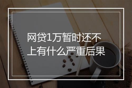 网贷1万暂时还不上有什么严重后果