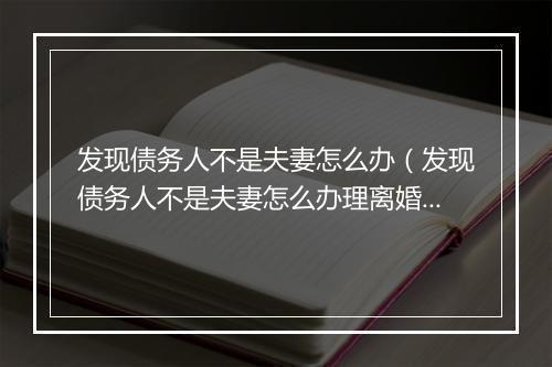 发现债务人不是夫妻怎么办（发现债务人不是夫妻怎么办理离婚）