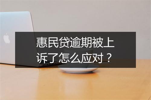 惠民贷逾期被上诉了怎么应对？