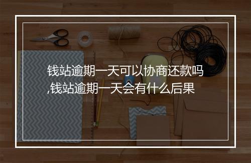 钱站逾期一天可以协商还款吗,钱站逾期一天会有什么后果