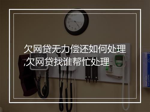 欠网贷无力偿还如何处理,欠网贷找谁帮忙处理