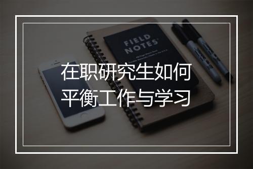 在职研究生如何平衡工作与学习
