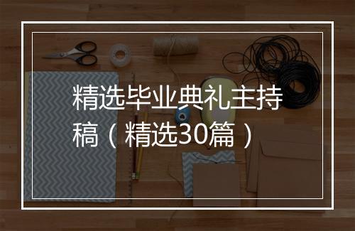 精选毕业典礼主持稿（精选30篇）