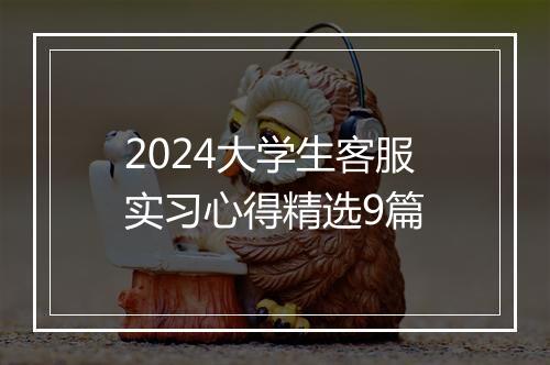 2024大学生客服实习心得精选9篇