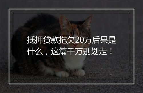 抵押贷款拖欠20万后果是什么，这篇千万别划走！