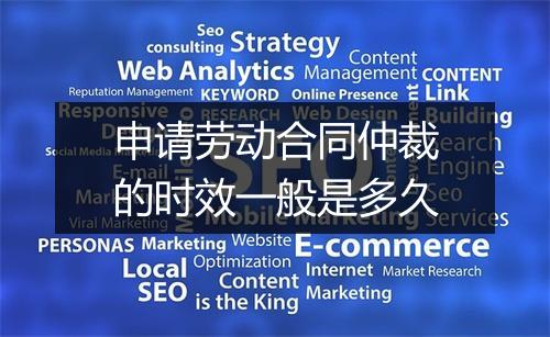 申请劳动合同仲裁的时效一般是多久