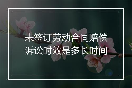 未签订劳动合同赔偿诉讼时效是多长时间