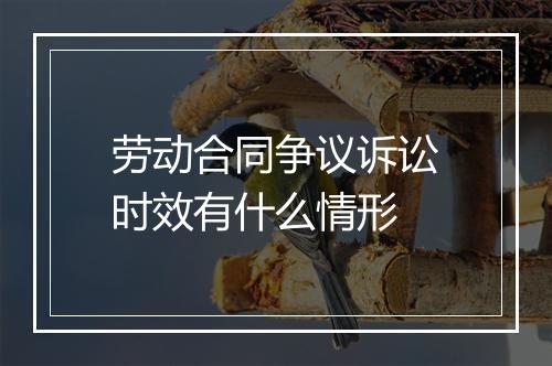 劳动合同争议诉讼时效有什么情形