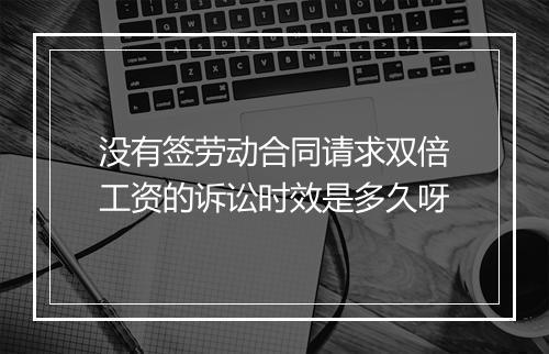 没有签劳动合同请求双倍工资的诉讼时效是多久呀