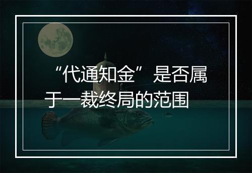 “代通知金”是否属于一裁终局的范围