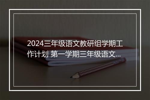 2024三年级语文教研组学期工作计划 第一学期三年级语文教研组工作总结推荐合集9篇