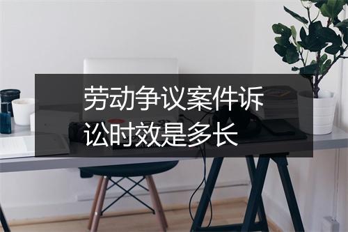 劳动争议案件诉讼时效是多长