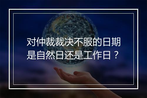 对仲裁裁决不服的日期是自然日还是工作日？