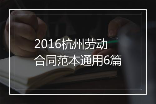 2016杭州劳动合同范本通用6篇