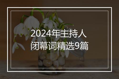 2024年主持人闭幕词精选9篇