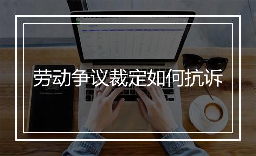 劳动争议裁定如何抗诉