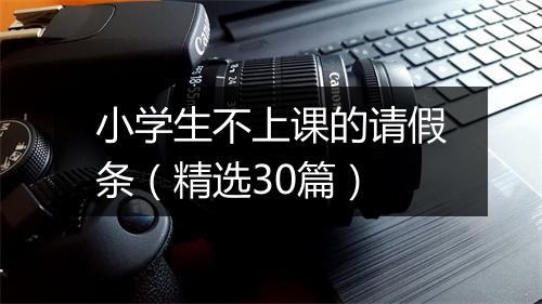 小学生不上课的请假条（精选30篇）