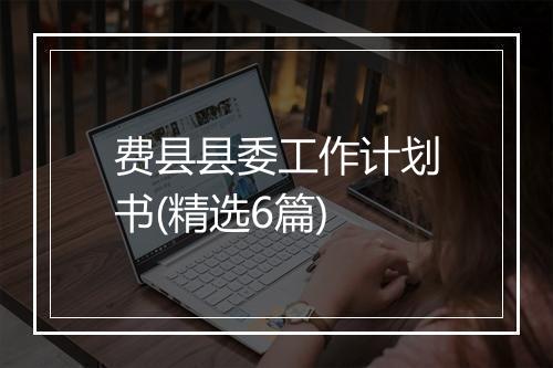 费县县委工作计划书(精选6篇)
