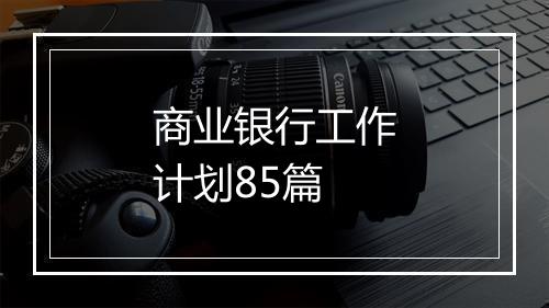 商业银行工作计划85篇