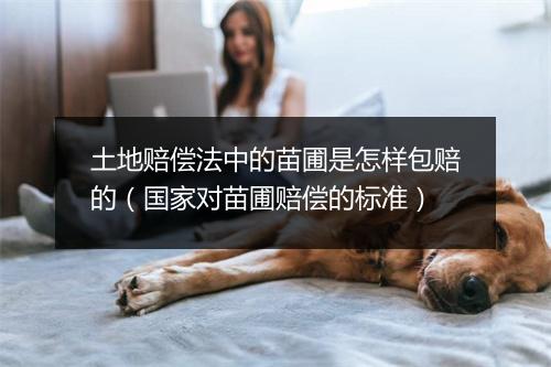 土地赔偿法中的苗圃是怎样包赔的（国家对苗圃赔偿的标准）