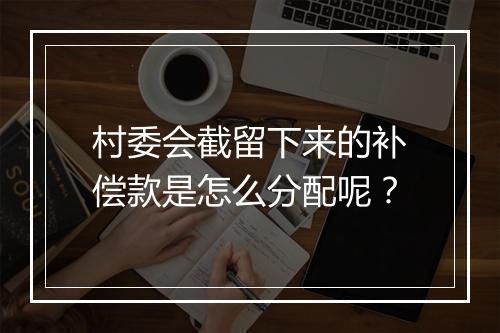 村委会截留下来的补偿款是怎么分配呢？