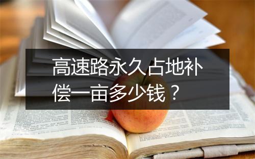 高速路永久占地补偿一亩多少钱？