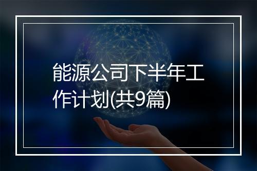 能源公司下半年工作计划(共9篇)