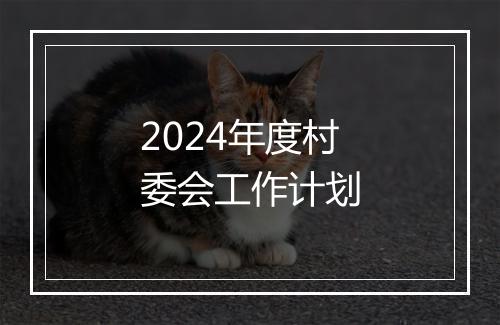 2024年度村委会工作计划