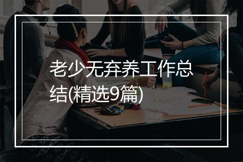 老少无弃养工作总结(精选9篇)
