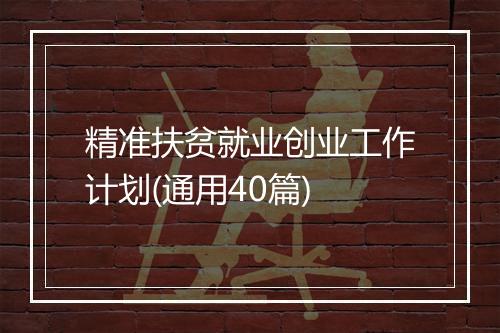 精准扶贫就业创业工作计划(通用40篇)