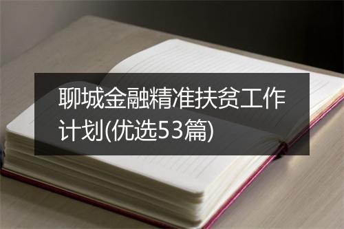 聊城金融精准扶贫工作计划(优选53篇)