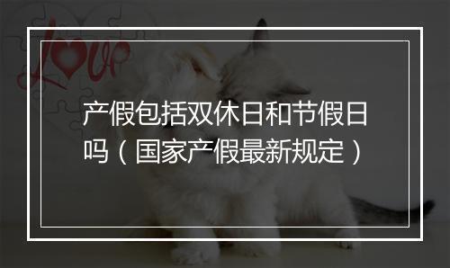 产假包括双休日和节假日吗（国家产假最新规定）