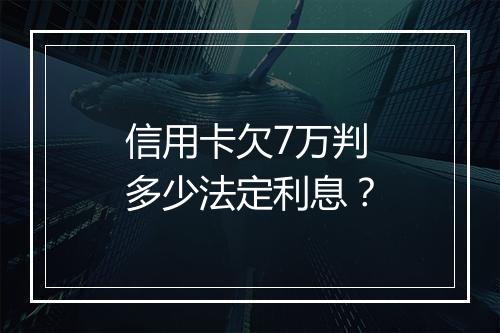 信用卡欠7万判多少法定利息？