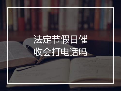 法定节假日催收会打电话吗