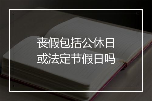 丧假包括公休日或法定节假日吗